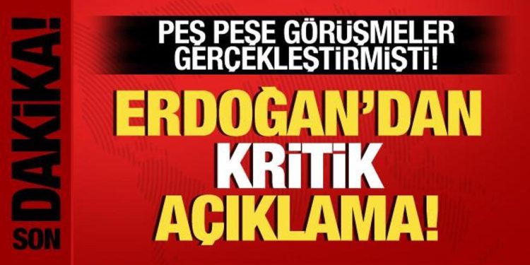Peş peşe görüşmeler sonrası Cumhurbaşkanı Erdoğan’dan kritik açıklama!